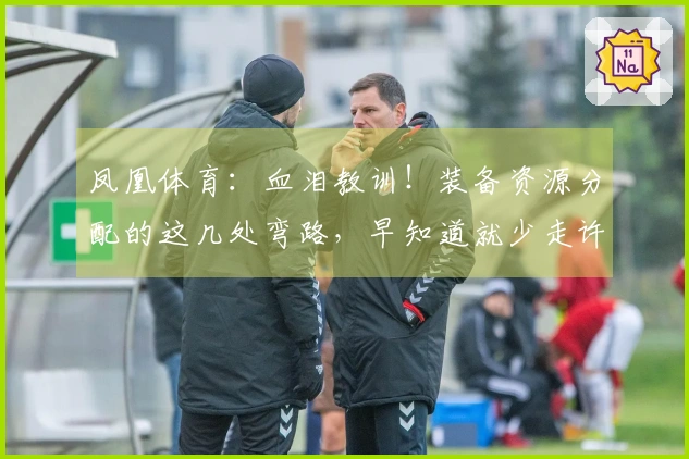 凤凰体育：血泪教训！装备资源分配的这几处弯路，早知道就少走许多坑