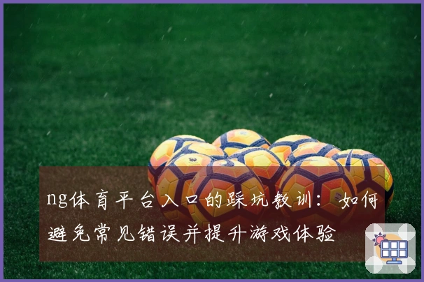ng体育平台入口的踩坑教训：如何避免常见错误并提升游戏体验