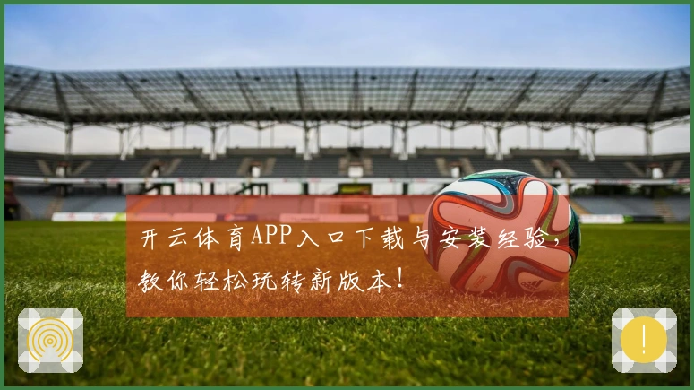 开云体育APP入口下载与安装经验，教你轻松玩转新版本！