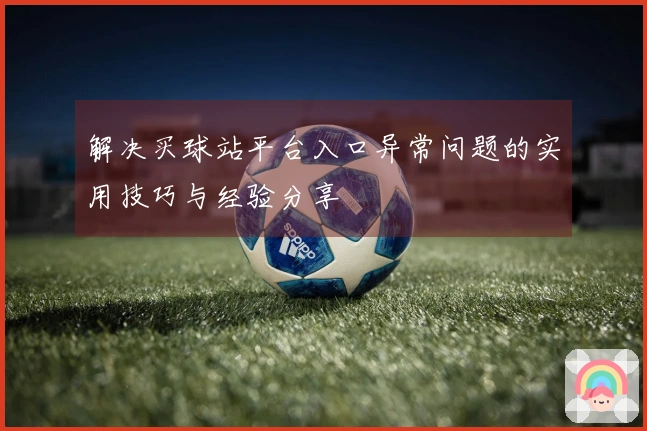 解决买球站平台入口异常问题的实用技巧与经验分享