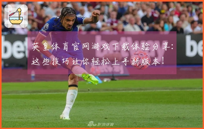 英皇体育官网游戏下载体验分享：这些技巧让你轻松上手新版本！
