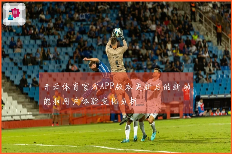开云体育官方APP版本更新后的新功能和用户体验变化分析