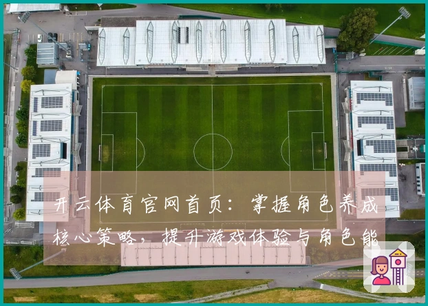 开云体育官网首页：掌握角色养成核心策略，提升游戏体验与角色能力