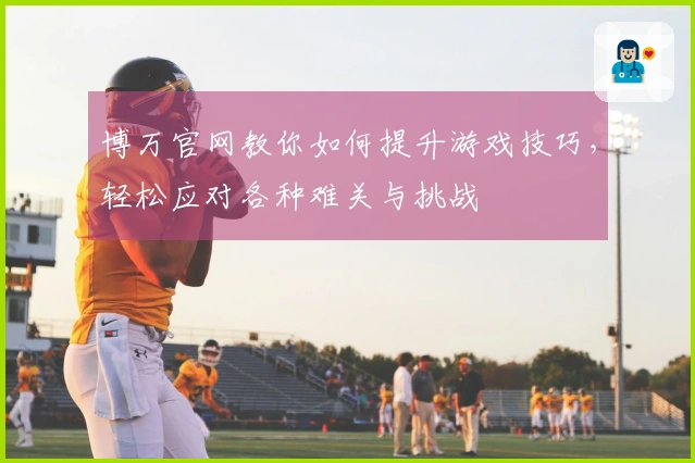 博万官网教你如何提升游戏技巧，轻松应对各种难关与挑战
