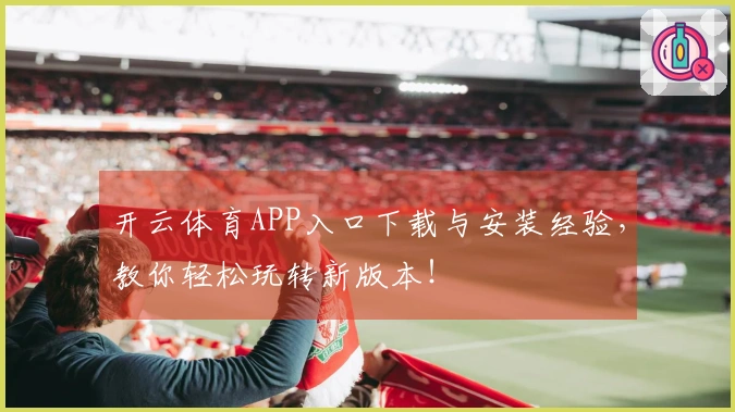 开云体育APP入口下载与安装经验，教你轻松玩转新版本！