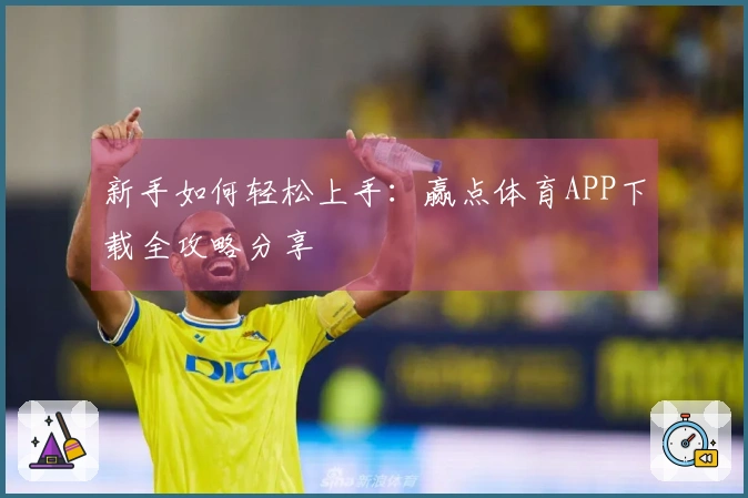 新手如何轻松上手：赢点体育APP下载全攻略分享